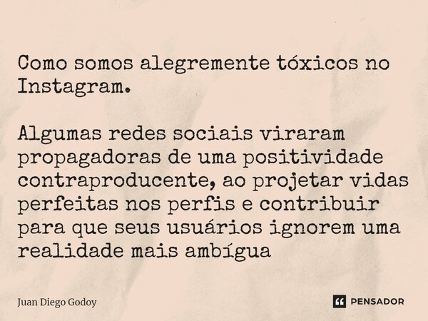 Como somos alegremente tóxicos no Instagram. Algumas redes sociais viraram propagadoras de uma positividade contraproducente, ao projetar vidas perfeitas nos pe... Frase de Juan Diego Godoy.