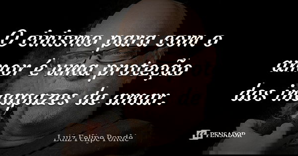 O cinismo para com o amor é uma proteção dos incapazes de amar.... Frase de Luiz Felipe Pondé.