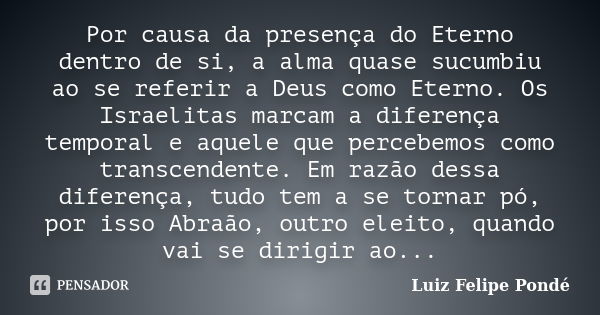 Por causa da presença do Eterno dentro de si, a alma quase sucumbiu ao se referir a Deus como Eterno. Os Israelitas marcam a diferença temporal e aquele que per... Frase de Luiz Felipe Pondé.