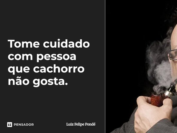 ⁠Tome cuidado com pessoa que cachorro não gosta.... Frase de Luiz Felipe Pondé.