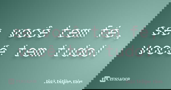 se você tem fé, você tem tudo!... Frase de luiz felipe rios.