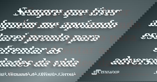 Sempre que tiver alguém me apoiando estarei pronto para efrentar as adversidades da vida... Frase de Luiz Fernando de Oliveira Correia.