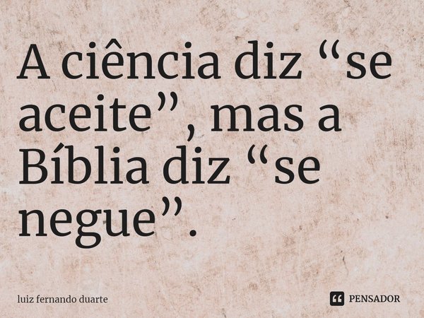 ⁠A ciência diz “se aceite”, mas a Bíblia diz “se negue”.... Frase de luiz fernando duarte.