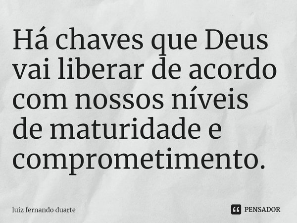 ⁠Há chaves que Deus vai liberar de acordo com nossos níveis de maturidade e comprometimento.... Frase de luiz fernando duarte.