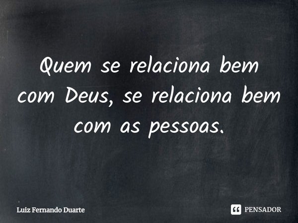 ⁠Quem se relaciona bem com Deus, se relaciona bem com as pessoas.... Frase de luiz fernando duarte.