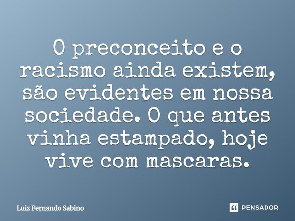 O preconceito e o racismo ainda existem, são evidentes em nossa sociedade. O que antes vinha estampado, hoje vive com máscaras.... Frase de Luiz Fernando Sabino.