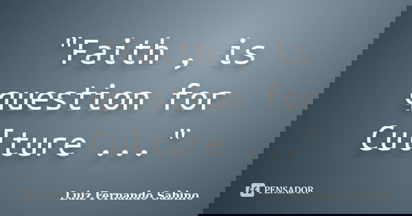 "Faith , is question for Culture ..."... Frase de Luiz Fernando Sabino.