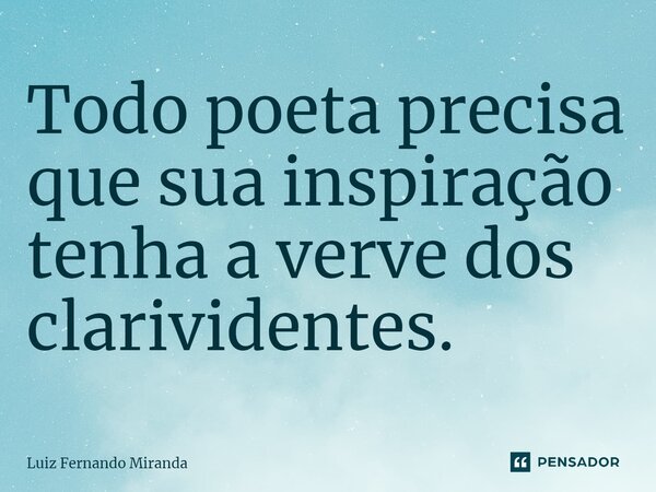 ⁠Todo poeta precisa que sua inspiração tenha a verve dos clarividentes.... Frase de Luiz Fernando Miranda.