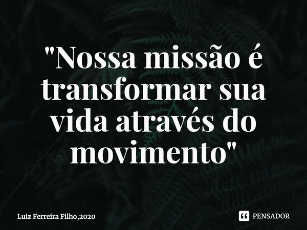 ⁠"Nossa missão é transformar sua vida através do movimento"... Frase de Luiz Ferreira Filho,2020.