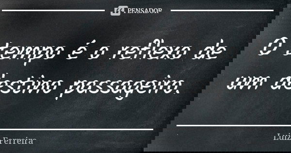 O tempo é o reflexo de um destino passageiro.... Frase de Luiz Ferreira.