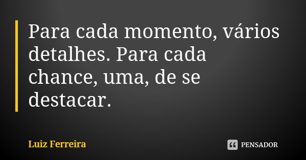 Para cada momento, vários detalhes. Para cada chance, uma, de se destacar.... Frase de Luiz Ferreira.