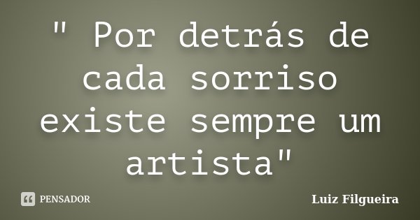 " Por detrás de cada sorriso existe sempre um artista"... Frase de Luiz Filgueira.
