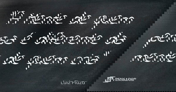 “A Mente de quem pensa é diferente da mente de quem cria”... Frase de Luiz Fiuza.