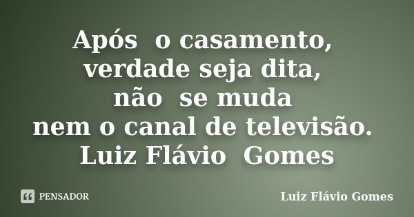 Após o casamento, verdade seja dita, não se muda nem o canal de televisão. Luiz Flávio Gomes... Frase de Luiz Flávio Gomes.