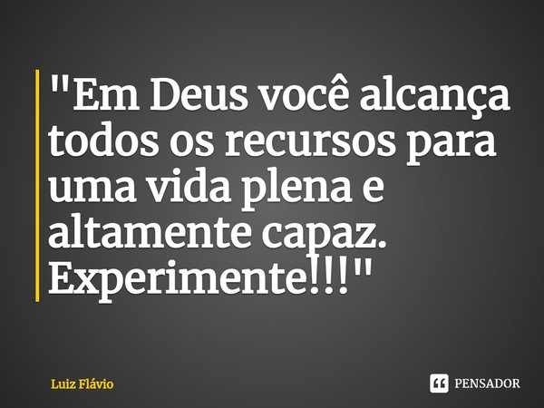 "Em Deus você alcança todos os recursos para uma vida plena e altamente capaz. Experimente!!!"... Frase de Luiz Flávio.