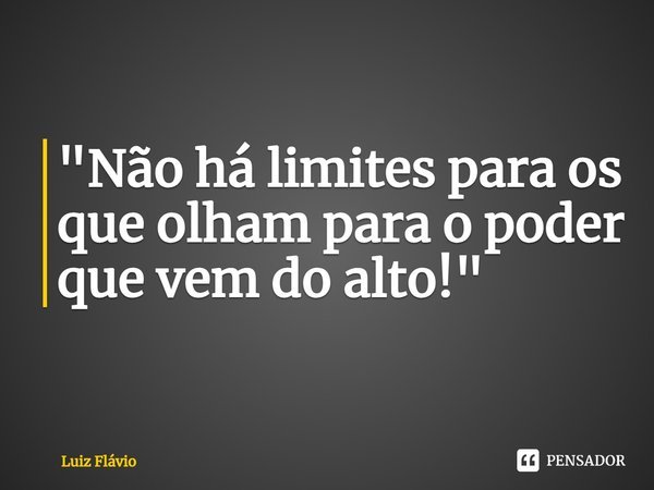 ⁠"Não há limites para os que olham para o poder que vem do alto!"... Frase de Luiz Flávio.