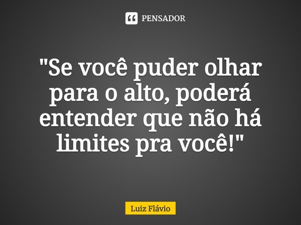 ⁠"Se você puder olhar para o alto, poderá entender que não há limites pra você!"... Frase de Luiz Flávio.