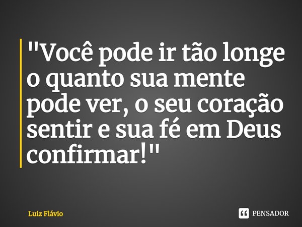 ⁠⁠"Você pode ir tão longe o quanto sua mente pode ver, o seu coração sentir e sua fé em Deus confirmar!"... Frase de Luiz Flávio.