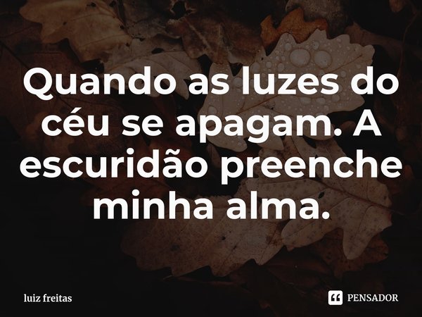 ⁠Quando as luzes do céu se apagam. A escuridão preenche minha alma.... Frase de luiz freitas.