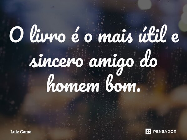 ⁠O livro é o mais útil e sincero amigo do homem bom.... Frase de Luiz Gama.