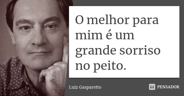 O melhor para mim é um grande sorriso no peito.... Frase de Luiz Gasparetto.