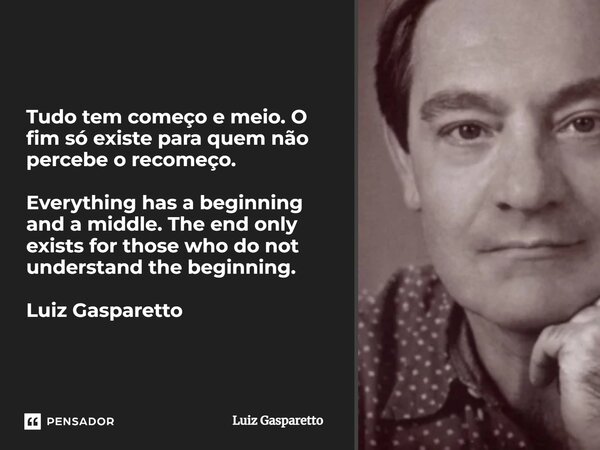 Tudo tem começo e meio. O fim só existe para quem não percebe o recomeço. Everything has a beginning and a middle. The end only exists for those who do not unde... Frase de Luiz Gasparetto.