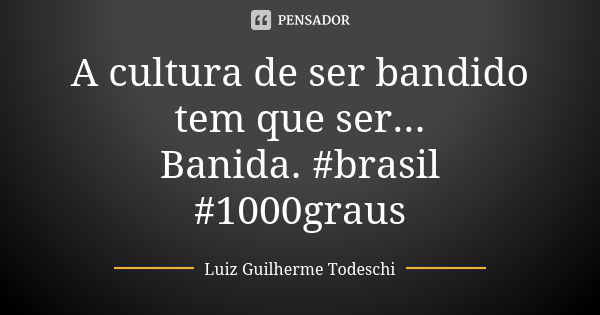 A cultura de ser bandido tem que ser... Banida. #brasil #1000graus... Frase de Luiz Guilherme Todeschi.