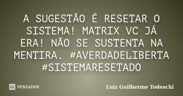 A SUGESTÃO É RESETAR O SISTEMA! MATRIX VC JÁ ERA! NÃO SE SUSTENTA NA MENTIRA. #AVERDADELIBERTA #SISTEMARESETADO... Frase de Luiz Guilherme Todeschi.