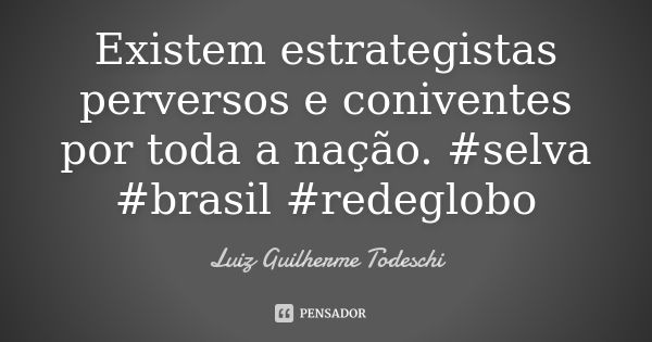 Existem estrategistas perversos e coniventes por toda a nação. #selva #brasil #redeglobo... Frase de Luiz Guilherme Todeschi.