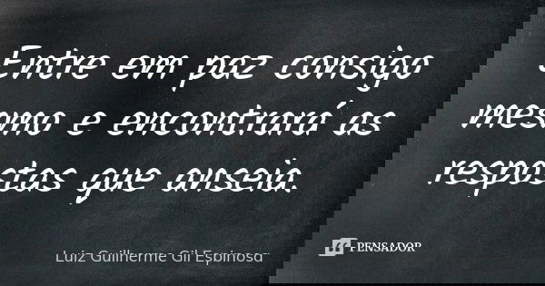 Entre em paz consigo mesmo e encontrará as respostas que anseia.... Frase de Luiz Guilherme Gil Espinosa.