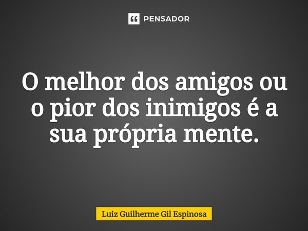 ⁠O melhor dos amigos ou o pior dos inimigos é a sua própria mente.... Frase de Luiz Guilherme Gil Espinosa.