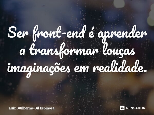 ⁠Ser front-end é aprender a transformar louças imaginações em realidade.... Frase de Luiz Guilherme Gil Espinosa.