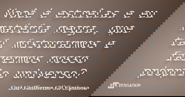 Você é estrelas e eu matéria negra, que tal misturarmos e fazermos nosso próprio universo?... Frase de Luiz Guilherme Gil Espinosa.