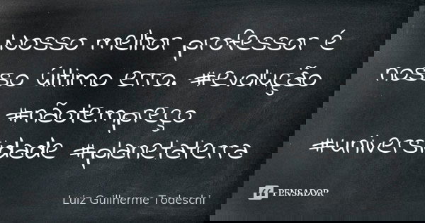 Nosso melhor professor é nosso último erro. #evolução #nãotempreço #universidade #planetaterra... Frase de Luiz Guilherme Todeschi.