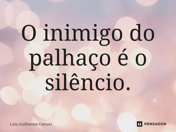 ⁠O inimigo do palhaço é o silêncio.... Frase de Luiz Guilherme Camata.