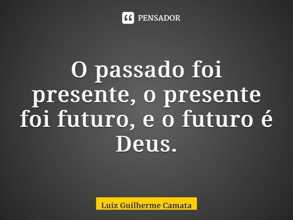 O passado foi presente, o presente foi futuro, e o futuro é Deus.⁠... Frase de Luiz Guilherme Camata.