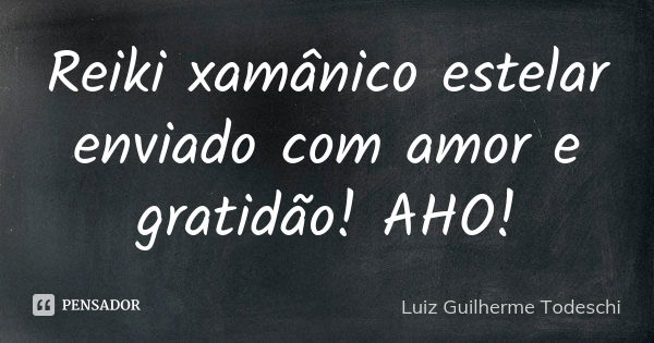 Reiki xamânico estelar enviado com amor e gratidão! AHO!... Frase de Luiz Guilherme Todeschi.