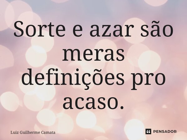 ⁠Sorte e azar são meras definições pro acaso.... Frase de Luiz Guilherme Camata.