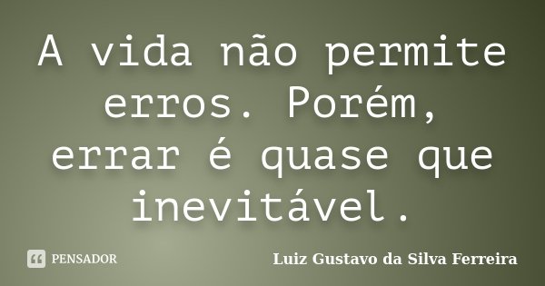 A vida não permite erros. Porém, errar é quase que inevitável.... Frase de Luiz Gustavo da Silva Ferreira.