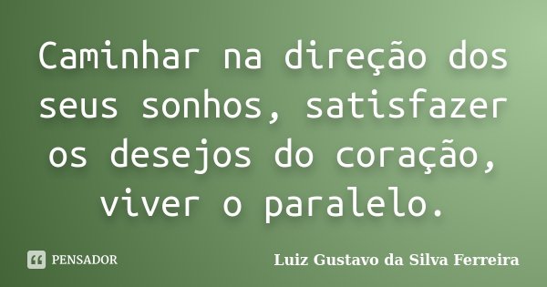 Caminhar na direção dos seus sonhos, satisfazer os desejos do coração, viver o paralelo.... Frase de Luiz Gustavo da Silva Ferreira.