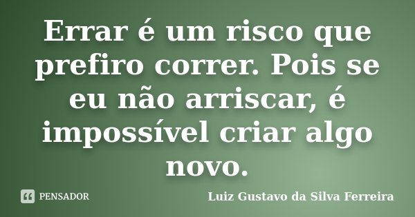 Errar é um risco que prefiro correr. Pois se eu não arriscar, é impossível criar algo novo.... Frase de Luiz Gustavo da Silva Ferreira.