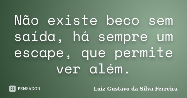 Não existe beco sem saída, há sempre um escape, que permite ver além.... Frase de Luiz Gustavo da Silva Ferreira.
