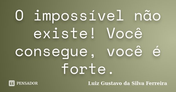 O impossível não existe! Você consegue, você é forte.... Frase de Luiz Gustavo da Silva Ferreira.