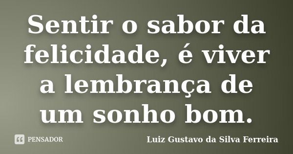 Sentir o sabor da felicidade, é viver a lembrança de um sonho bom.... Frase de Luiz Gustavo da Silva Ferreira.