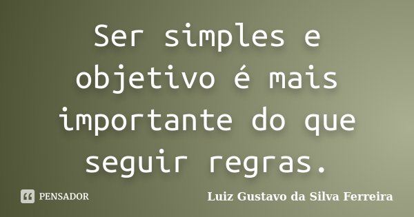 Ser simples e objetivo é mais importante do que seguir regras.... Frase de Luiz Gustavo da Silva Ferreira.