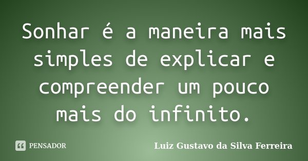 Sonhar é a maneira mais simples de explicar e compreender um pouco mais do infinito.... Frase de Luiz Gustavo da Silva Ferreira.