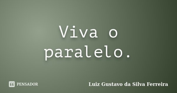 Viva o paralelo.... Frase de Luiz Gustavo da Silva Ferreira.