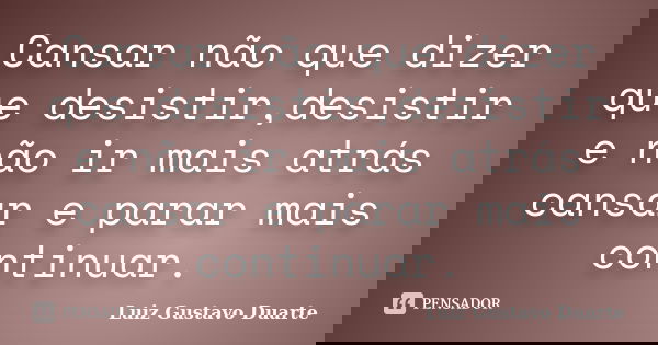 Cansar não que dizer que desistir,desistir e não ir mais atrás cansar e parar mais continuar.... Frase de Luiz Gustavo Duarte.