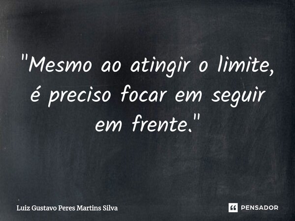 ⁠"Mesmo ao atingir o limite, é preciso focar em seguir em frente."... Frase de Luiz Gustavo Peres Martins Silva.