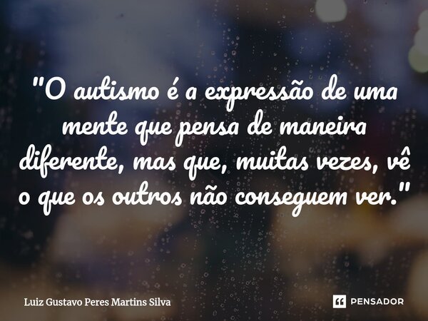 ⁠"O autismo é a expressão de uma mente que pensa de maneira diferente, mas que, muitas vezes, vê o que os outros não conseguem ver."... Frase de Luiz Gustavo Peres Martins Silva.